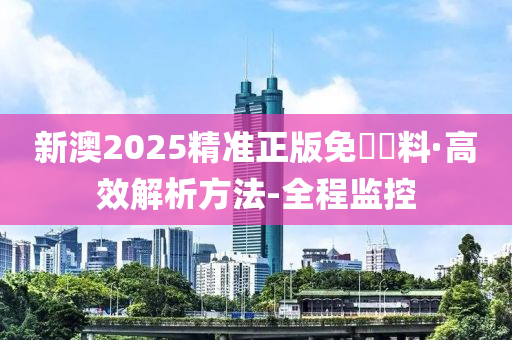 2025新澳精准正版免費資料详解释义、解释落实